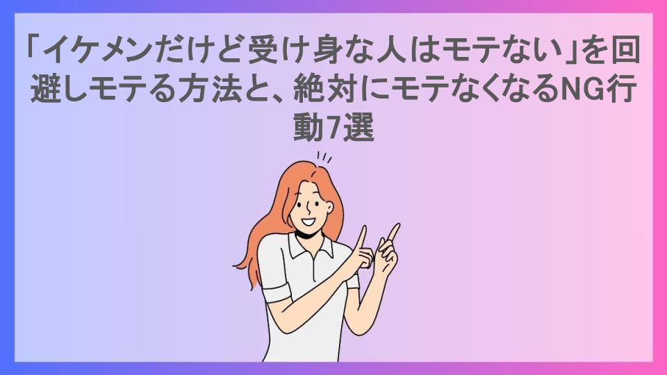 「イケメンだけど受け身な人はモテない」を回避しモテる方法と、絶対にモテなくなるNG行動7選